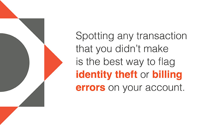 Spotting any transaction that you didn't make is the best way to flag identity theft or billing errors on your account.