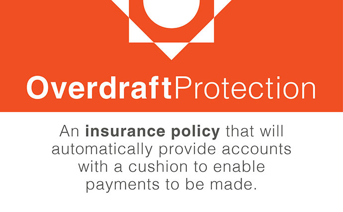 Overdraft Protection, An insurance policy that will automatically provide accounts with a cushion to enable payments to be made.